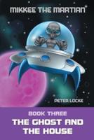 Mikkee the Martian: Book Three the Ghost and the House