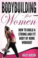 Bodybuilding for Women: How to Build a Strong and Fit Body by Home Workout