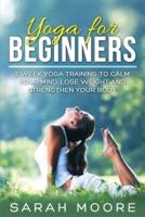 Yoga For Beginners: 2 Week Yoga Training to Calm Your Mind, Lose Weight and Strengthen Your Body