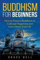 Buddhism for Beginners: How to Practice Buddhism to Cultivate Happiness and Live a Stress-Free Life