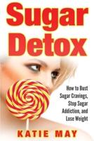 Sugar Detox: How to Bust Sugar Cravings, Stop Sugar Addiction, and Lose Weight