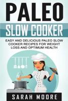 Paleo Slow Cooker: Easy and Delicious Paleo Slow Cooker Recipes for Weight Loss and Optimum Health