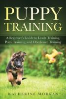 Puppy Training: A Beginner's Guide to Leash Training, Potty Training, and Obedience Training