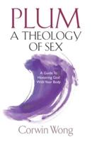 PLUM A Theology of Sex: A Guide To Honoring God With Your Body