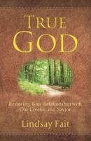 True God: Restoring Your Relationship With Our Creator and Savior