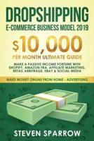 Dropshipping E-commerce Business Model 2019: $10,000/month Ultimate Guide - Make a Passive Income Fortune  with Shopify, Amazon FBA, Affiliate marketing, Retail Arbitrage, Ebay and Social Media