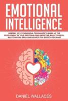 Emotional Intelligence: Mastery of Psychological Techniques to Speed Up the Development of Your Emotional Mind Faculties, Boost Your EQ, Master Social Skills and Achieve the Success You Want
