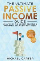 The Ultimate Passive Income Guide: Analysis of the 10 Most Reliable & Profitable Online Business Ideas including Blogging, Affiliate Marketing, Dropshipping,  Ecommerce, Amazon FBA & Self-Publishing