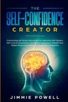 The Self-Confidence Creator: Overcoming self-doubt and worries by Improving Self-Esteem, Self-Love & Compassion, and Mindful Awareness. Unleash Your Hidden Potential and Break through Your Limitatio