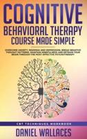 Cognitive Behavioral Therapy Course Made Simple: Overcome Anxiety, Insomnia & Depression, Break Negative Thought Patterns, Maintain Mindfulness, and Retrain Your Brain through Effective Psychotherapy
