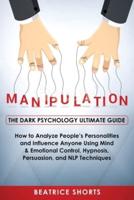 Manipulation: Dark Psychology Ultimate Guide - How to Analyze People's Personalities and Influence Anyone Using Mind & Emotional Control, Hypnosis, NLP and Persuasion Techniques