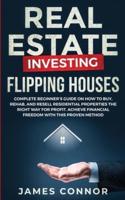 Real Estate Investing - Flipping Houses: Complete Beginner's Guide on How to Buy, Rehab, and Resell Residential Properties the Right Way for Profit. Achieve Financial Freedom with This Proven Method