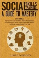 Social Skills Training: A Guide to Mastery. 3 in 1 Bundle. Improve Your Conversations, Build Self-Confidence, Discover How to Talk to Anyone, Overcome Shyness and Social Anxiety, Change Your Life