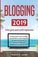 Blogging 2019: Una guía para principiantes. 6 pasos para crear tu blog, convertirlo en una máquina de ingresos pasivos, y alcanzar la libertad financiera sin salir de casa