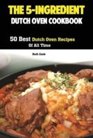The 5-Ingredient Dutch Oven Cookbook: 50 Best Dutch Oven Recipes Of All Time