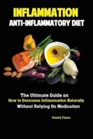 Inflammation: Anti-Inflammatory Diet; The Ultimate Guide on How to Overcome Inflammation Naturally Without Relying On Medication