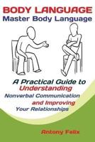 Body Language :    Master Body Language; A Practical Guide to Understanding Nonverbal Communication and Improving Your Relationships