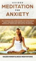 Guided Meditation for Anxiety: Self-Hypnosis and Guided Imagery for Stress Relief, Boost Confidence and Inner Peace, and Reduce Depression with Mindfulness and Positive Affirmations
