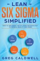 Lean Six Sigma: Simplified - How to Implement The Six Sigma Methodology to Improve Quality and Speed (Lean Guides with Scrum, Sprint, Kanban, DSDM, XP & Crystal)