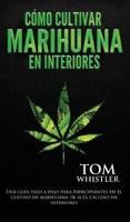 Cómo cultivar marihuana en interiores: Una guía paso a paso para principiantes en el cultivo de marihuana de alta calidad en interiores (Spanish Edition)