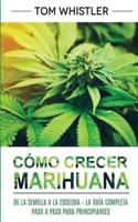 Cómo crecer marihuana: De la semilla a la cosecha - La guía completa paso a paso para principiantes (Spanish Edition)