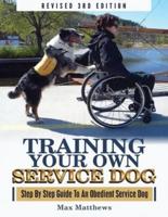 Training Your Own Service Dog: Step By Step Guide To An Obedient Service Dog (Revised 3rd Edition!)