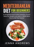 Mediterranaean Diet For Beginners: A Straightforward Guide Outlining Simple Rules for Weight Loss and a 2-Week Meal Plan to Get You Started