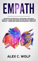 Empath: An Effective Practical Emotional Healing and Survival Guide for Empaths and Highly Sensitive People - Overcome Fears and Develop Your Gift
