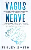 Vagus Nerve: The Step by Step Guide to Understand the Power of the Vagus Nerve. Self-Help Exercises for Chronic Illness, PTSD, Inflammation, Anxiety, Depression and Lots More