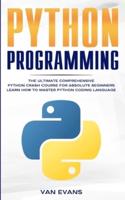 Python Programming: The Ultimate Comprehensive Python Crash Course for Absolute Beginners - Learn How to Master Python Coding Language
