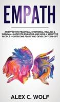 Empath: An Effective Practical Emotional Healing and Survival Guide for Empaths and Highly Sensitive People - Overcome Fears and Develop Your Gift