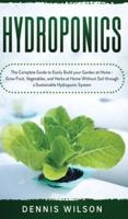 Hydroponics: The Complete Guide to Easily Build your Garden at Home - Grow Fruit, Vegetables, and Herbs at Home Without Soil through a Sustainable Hydroponic System