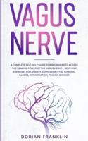 Vagus Nerve: A Complete Guide for Beginners to Access the Power of the Vagus Nerve - Self-Help Exercises for Anxiety, Depression PTSD, Chronic Illness, Inflammation, Trauma & Anger