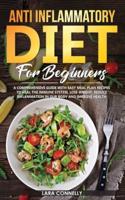 Anti Inflammatory Diet for Beginners: A Comprehensive Guide with Easy Meal Plan Recipes to Heal the Immune System, Lose Weight, Reduce Inflammation in Our Body and Improve Health