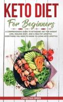 Keto Diet For Beginners: A Comprehensive Guide to Ketogenic Diet for Weight Loss, Healing Body, and a Healthy Lifestyle - Everything You Need to Know to Living Keto