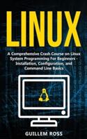 Linux: A Comprehensive Crash Course on Linux System Programming For Beginners - Installation, Configuration, and Command Line Basics