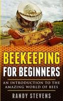 Beekeeping for beginners: An Introduction To The Amazing World Of Bees