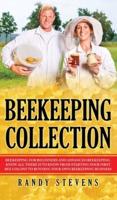 Beekeeping Collection: Beekeeping For Beginners and Advanced Beekeeping. Know All There Is To Know From Starting Your First Bee Colony To Running Your Own Beekeeping Business