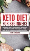 Keto Diet For Beginners: The Complete Guide to Ketogenic Diet for Beginners with Tips and Tricks to Make It Work Long Term. Losing Weight Fast and Staying Healthy Have Never Been Easier!