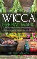 Wicca Herbal Magic: The Ultimate Beginners Guide To Practice correctly the herbal spells and get their benefits while understanding Herbalism Role in Witchcraft