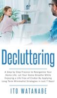 Decluttering: A Step by Step Process to Reorganize Your Home Life. Let Your Home Breathe While Enjoying a Life Free of Clutter by Applying Long Term Minimalist Strategies in Just 7 Days!