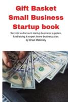 Gift Basket Small Business Startup book: Secrets to discount startup business supplies, fundraising & expert home business plan