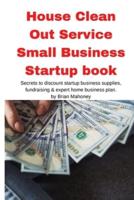 House Clean Out Service Small Business Startup book: Secrets to discount startup business supplies, fundraising & expert home business plan