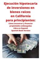 Ejecución hipotecaria de inversiones en bienes raíces en California para principiantes: Cómo encontrar y financiar propiedades embargadas Libro en Espanol Spanish Book Version