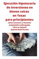 Ejecución hipotecaria de inversiones en bienes raíces en Texas para principiantes: Cómo encontrar y financiar propiedades embargadas Libro en Espanol Spanish Book Version