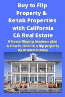 Buy to Flip Property & Rehab Properties with California CA Real Estate: A house flipping business plan & How to Finance a flip property