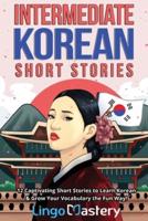 Intermediate Korean Short Stories: 12 Captivating Short Stories to Learn Korean &amp; Grow Your Vocabulary the Fun Way!