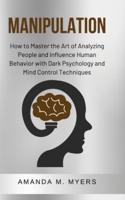 Manipulation: How to Master the Art of Analyzing People and Influence Human Behavior with Dark Psychology and Mind Control Techniques