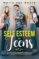 Self Esteem for Teens: Six proven methods for building confidence and achieving success in dating and relationships