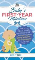 Baby's First-Year Milestones: How to Take Care of Your Baby Effectively, Track Their Monthly Progress and Ensure Their Physical, Mental and Brain Development Are on the Right Track